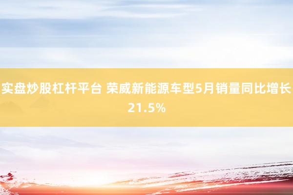 实盘炒股杠杆平台 荣威新能源车型5月销量同比增长21.5%