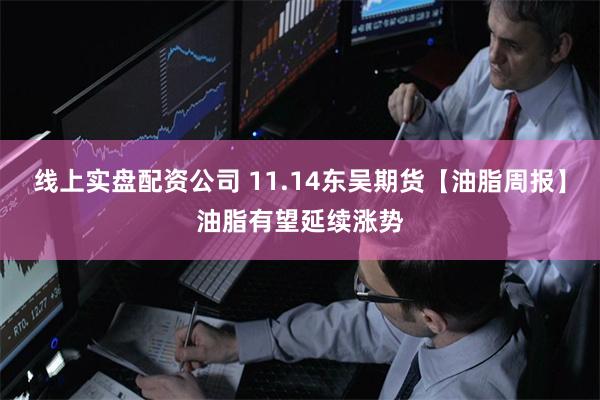 线上实盘配资公司 11.14东吴期货【油脂周报】油脂有望延续涨势