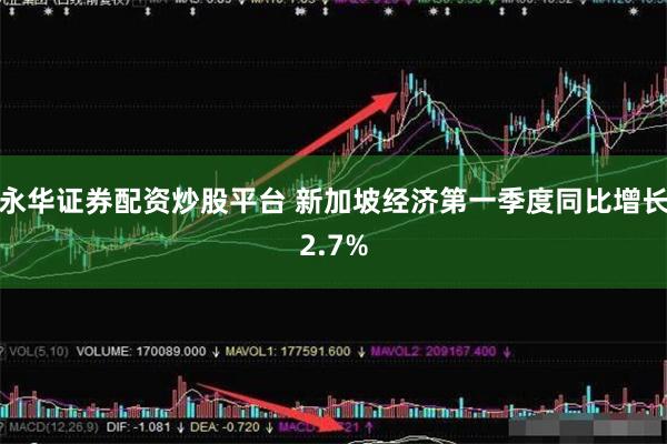 永华证券配资炒股平台 新加坡经济第一季度同比增长2.7%