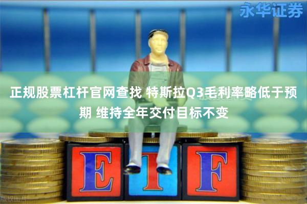 正规股票杠杆官网查找 特斯拉Q3毛利率略低于预期 维持全年交付目标不变