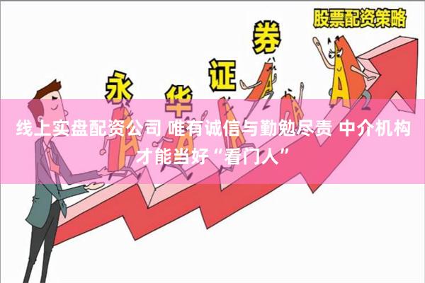 线上实盘配资公司 唯有诚信与勤勉尽责 中介机构才能当好“看门人”