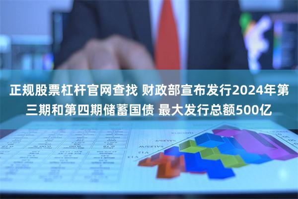 正规股票杠杆官网查找 财政部宣布发行2024年第三期和第四期储蓄国债 最大发行总额500亿