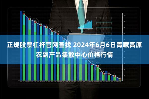 正规股票杠杆官网查找 2024年6月6日青藏高原农副产品集散中心价格行情