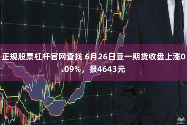 正规股票杠杆官网查找 6月26日豆一期货收盘上涨0.09%，报4643元