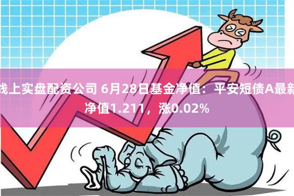 线上实盘配资公司 6月28日基金净值：平安短债A最新净值1.211，涨0.02%