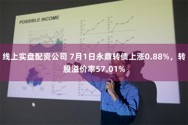 线上实盘配资公司 7月1日永鼎转债上涨0.88%，转股溢价率57.01%