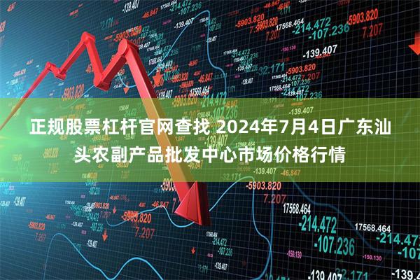 正规股票杠杆官网查找 2024年7月4日广东汕头农副产品批发中心市场价格行情