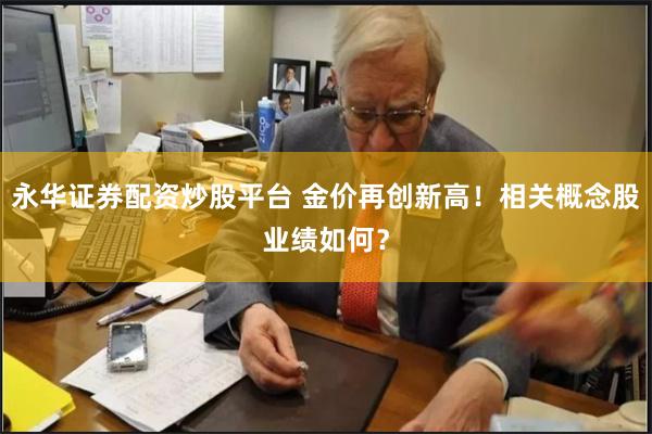 永华证券配资炒股平台 金价再创新高！相关概念股业绩如何？