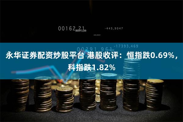 永华证券配资炒股平台 港股收评：恒指跌0.69%，科指跌1.82%