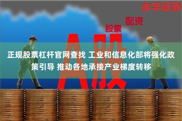 正规股票杠杆官网查找 工业和信息化部将强化政策引导 推动各地承接产业梯度转移