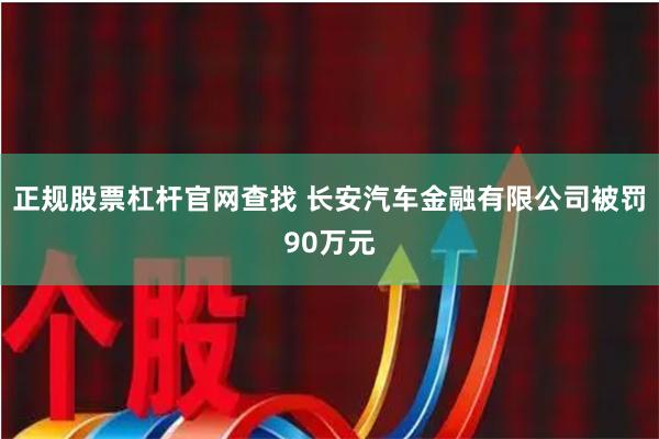 正规股票杠杆官网查找 长安汽车金融有限公司被罚90万元