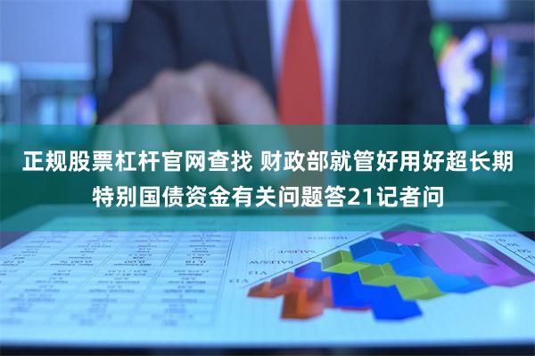 正规股票杠杆官网查找 财政部就管好用好超长期特别国债资金有关问题答21记者问