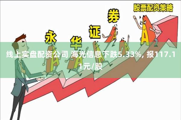 线上实盘配资公司 海光信息下跌5.33%, 报117.11元/股