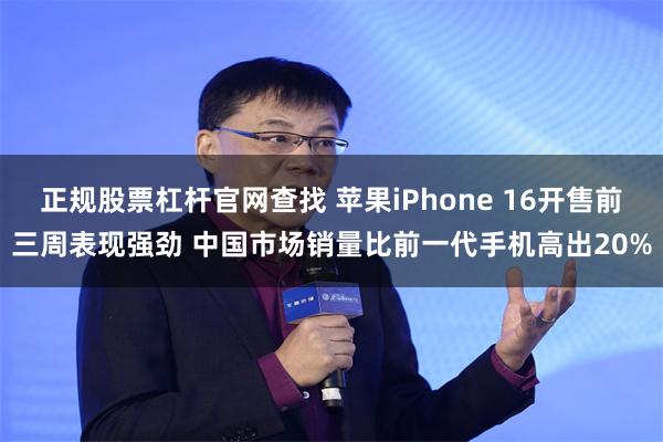 正规股票杠杆官网查找 苹果iPhone 16开售前三周表现强劲 中国市场销量比前一代手机高出20%