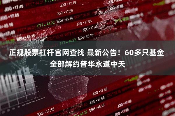 正规股票杠杆官网查找 最新公告！60多只基金 全部解约普华永道中天