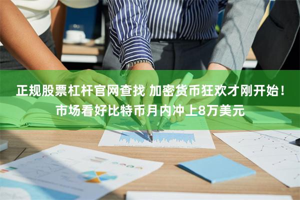 正规股票杠杆官网查找 加密货币狂欢才刚开始！市场看好比特币月内冲上8万美元